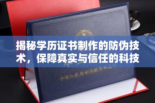 绿春揭秘学历证书制作的防伪技术，保障真实与信任的科技力量